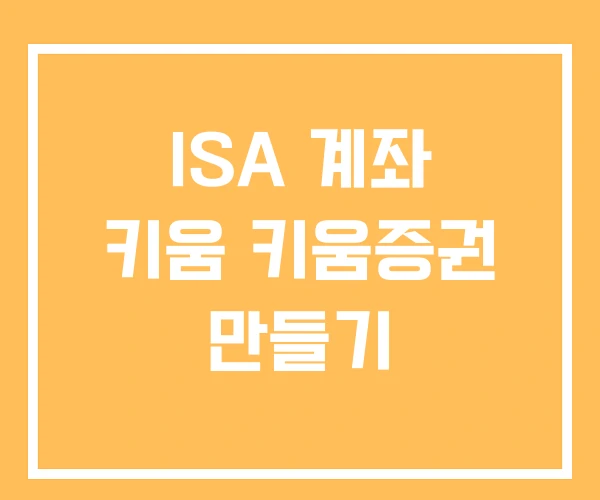 ISA 계좌 키움 키움증권 만들기 ISA 계좌 키움 키움증권 만들기