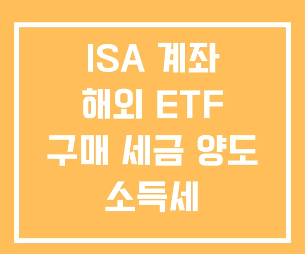 ISA 계좌 해외 ETF 구매 세금 양도 소득세 ISA 계좌 해외 ETF 구매 세금 양도 소득세