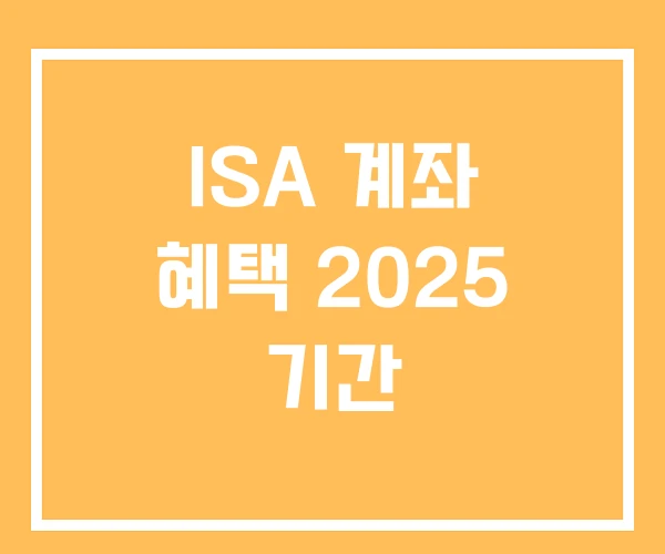 ISA 계좌 혜택 2025 기간 ISA 계좌 혜택 2025 기간
