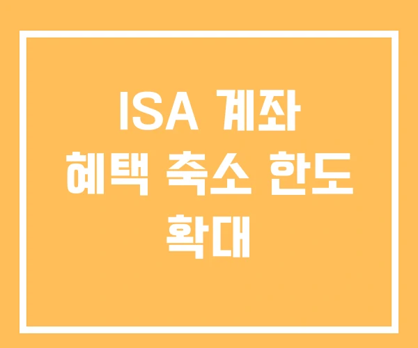 ISA 계좌 혜택 축소 한도 확대 ISA 계좌 혜택 축소 한도 확대