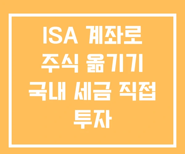 ISA 계좌로 주식 옮기기 국내 세금 직접 투자 ISA 계좌로 주식 옮기기 국내 세금 직접 투자