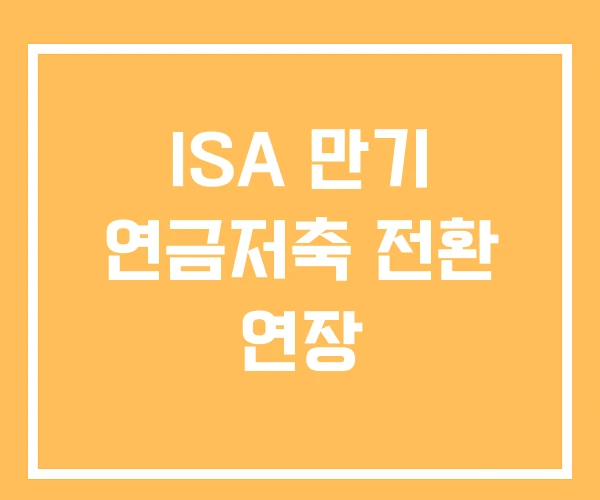 ISA 만기 연금저축 전환 연장