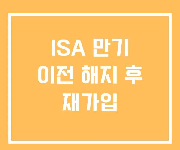 ISA 만기 이전 해지 후 재가입 ISA 만기 이전 해지 후 재가입