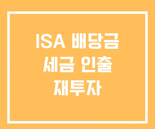 ISA 배당금 세금 인출 재투자 ISA 배당금 세금 인출 재투자