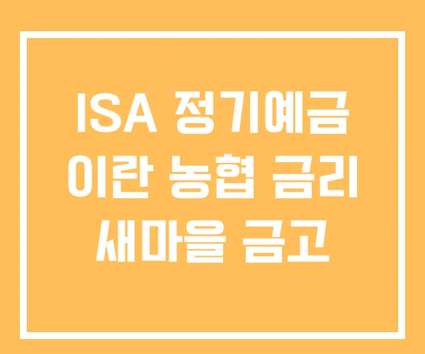 ISA 정기예금 이란 농협 금리 새마을 금고