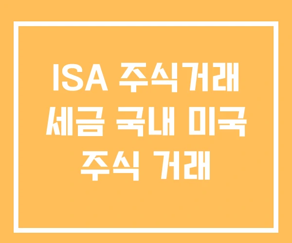 ISA 주식거래 세금 국내 미국 주식 거래 ISA 주식거래 세금 국내 미국 주식 거래