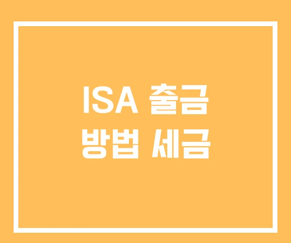 ISA 출금 방법 세금 ISA 출금 방법 세금