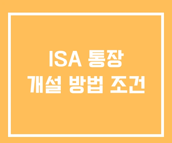 ISA 통장 개설 방법 조건