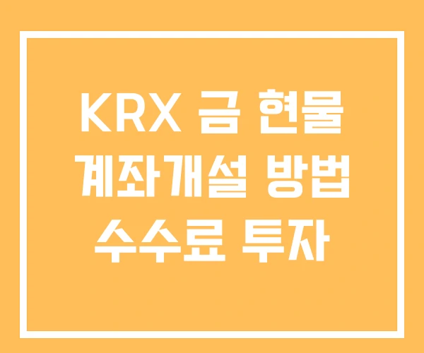 KRX 금 현물 계좌개설 방법 수수료 투자 KRX 금 현물 계좌개설 방법 수수료 투자