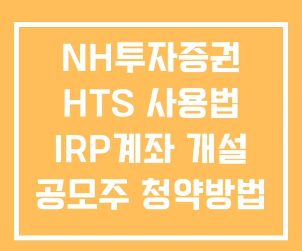 NH투자증권 HTS 사용법 IRP계좌 개설 공모주 청약방법