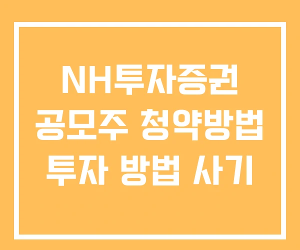 NH투자증권 공모주 청약방법 투자 방법 사기 NH투자증권 공모주 청약방법 투자 방법 사기