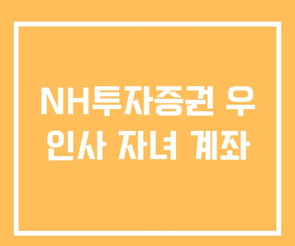 NH투자증권 우 인사 자녀 계좌 NH투자증권 우 인사 자녀 계좌