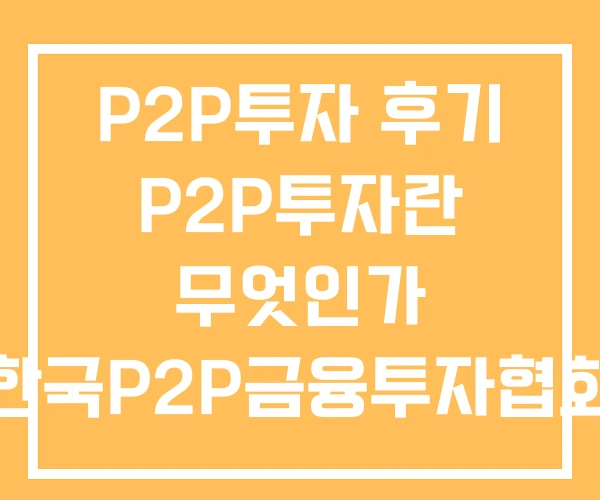 P2P투자 후기 P2P투자란 무엇인가 한국P2P금융투자협회
