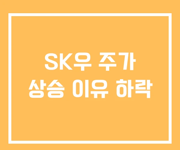 SK우 주가 상승 이유 하락 SK우 주가 상승 이유 하락