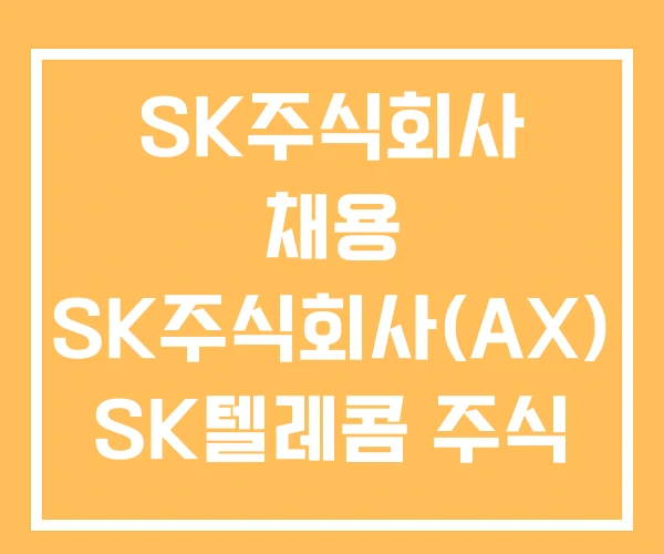 SK주식회사 채용 SK주식회사(AX) SK텔레콤 주식 SK주식회사 채용 SK주식회사(AX) SK텔레콤 주식