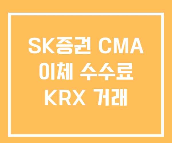 SK증권 CMA 이체 수수료 KRX 거래 SK증권 CMA 이체 수수료 KRX 거래