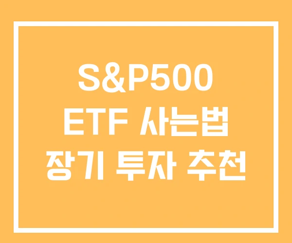 S&P500 ETF 사는법 장기 투자 추천 S&P500 ETF 사는법 장기 투자 추천