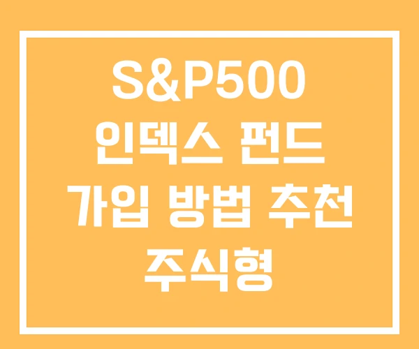 S&P500 인덱스 펀드 가입 방법 추천 주식형 S&P500 인덱스 펀드 가입 방법 추천 주식형