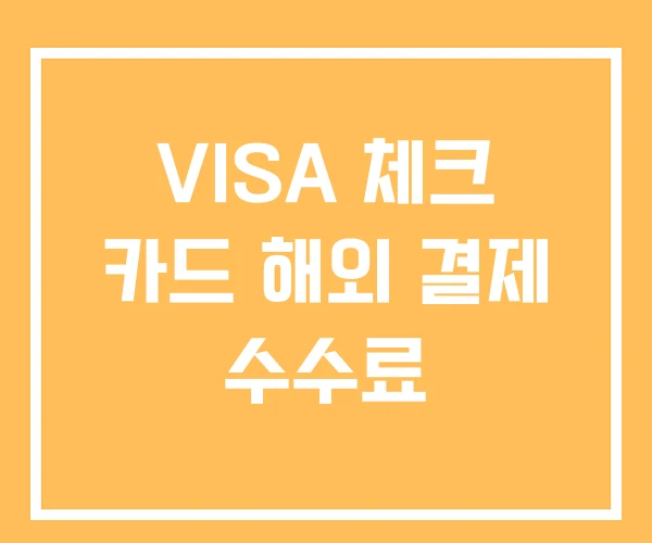 VISA 체크 카드 해외 결제 수수료 VISA 체크 카드 해외 결제 수수료