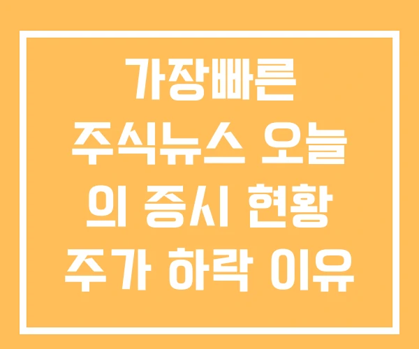 가장빠른 주식뉴스 오늘 의 증시 현황 주가 하락 이유