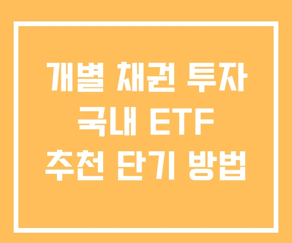 개별 채권 투자 국내 ETF 추천 단기 방법 개별 채권 투자 국내 ETF 추천 단기 방법