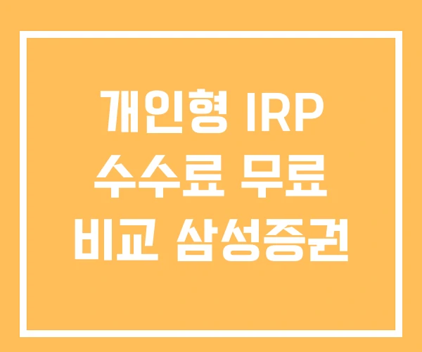 개인형 IRP 수수료 무료 비교 삼성증권 개인형 IRP 수수료 무료 비교 삼성증권