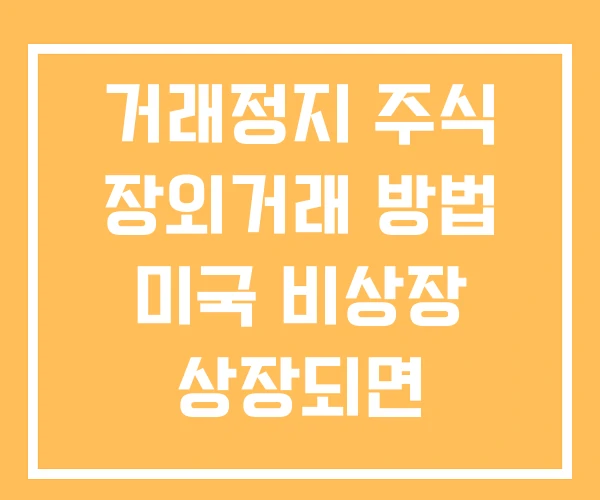 거래정지 주식 장외거래 방법 미국 비상장 상장되면 거래정지 주식 장외거래 방법 미국 비상장 상장되면