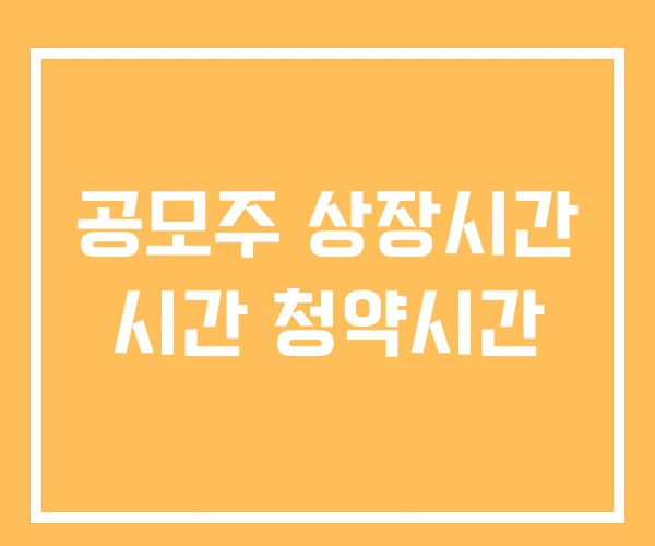공모주 상장시간 시간 청약시간 공모주 상장시간 시간 청약시간