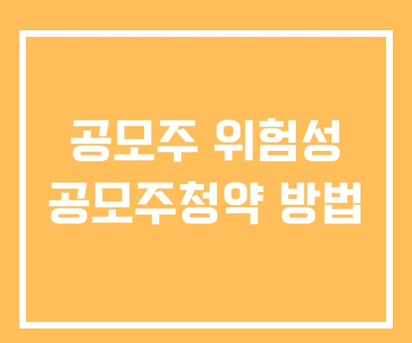 공모주 위험성 공모주청약 방법 공모주 위험성 공모주청약 방법
