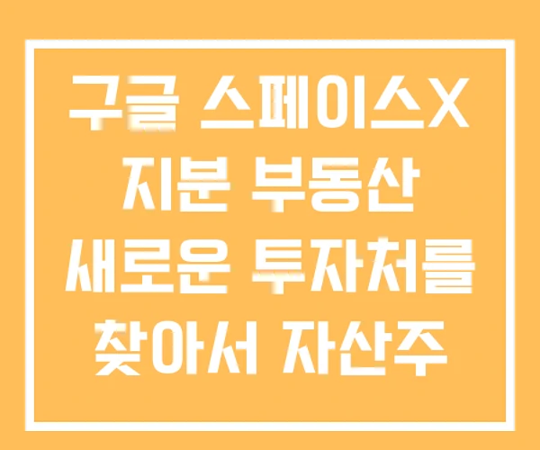 구글 스페이스X 지분 부동산 새로운 투자처를 찾아서 자산주 관련주