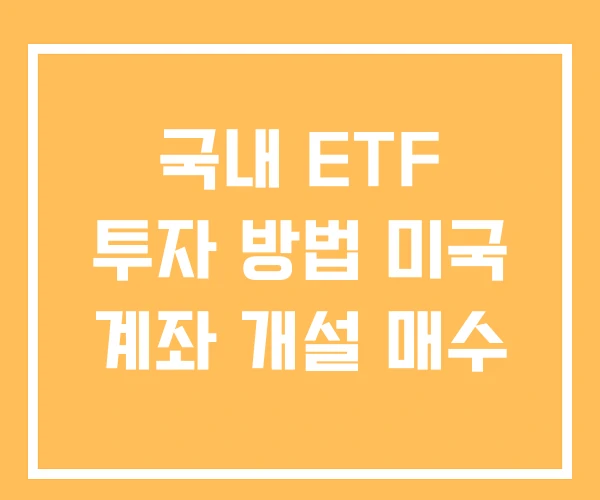 국내 ETF 투자 방법 미국 계좌 개설 매수 국내 ETF 투자 방법 미국 계좌 개설 매수