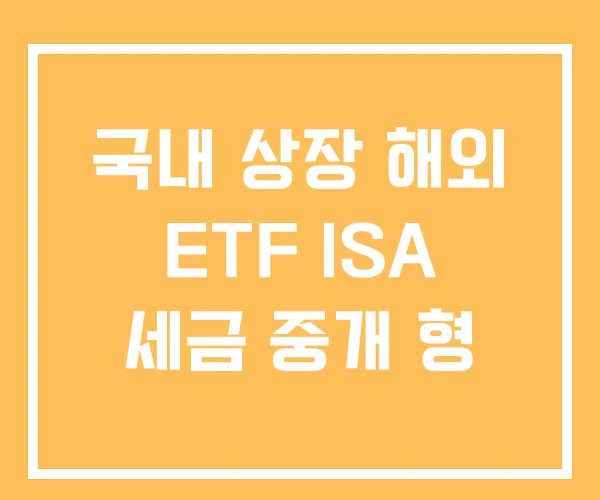 국내 상장 해외 ETF ISA 세금 중개 형 국내 상장 해외 ETF ISA 세금 중개 형