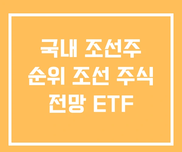 국내 조선주 순위 조선 주식 전망 ETF