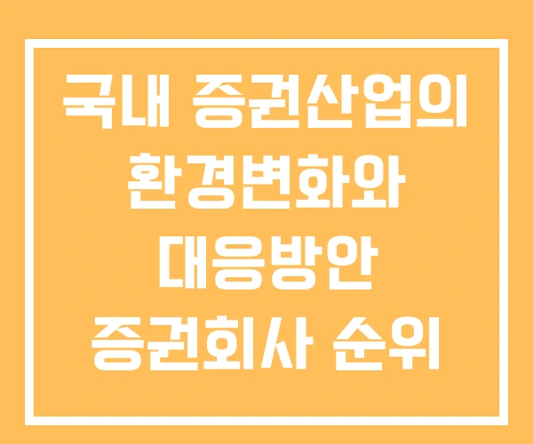 국내 증권산업의 환경변화와 대응방안 증권회사 순위 국내증권 국내 증권산업의 환경변화와 대응방안 증권회사 순위 국내증권