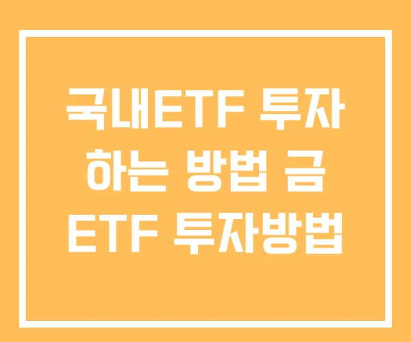 국내ETF 투자 하는 방법 금 ETF 투자방법 국내ETF 투자 하는 방법 금 ETF 투자방법