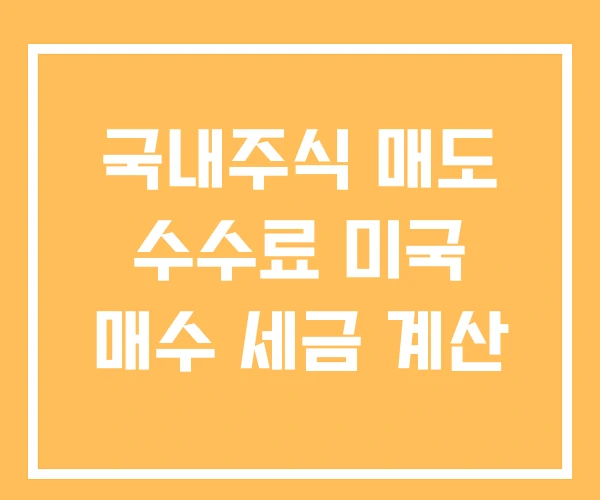 국내주식 매도 수수료 미국 매수 세금 계산 국내주식 매도 수수료 미국 매수 세금 계산