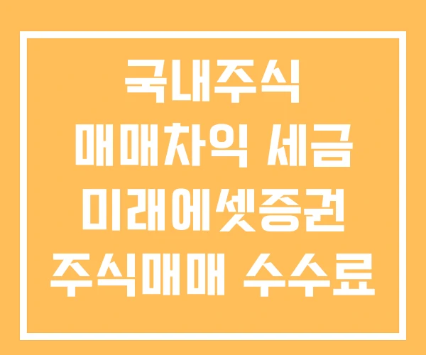 국내주식 매매차익 세금 미래에셋증권 주식매매 수수료 주식 매매 국내주식 매매차익 세금 미래에셋증권 주식매매 수수료 주식 매매