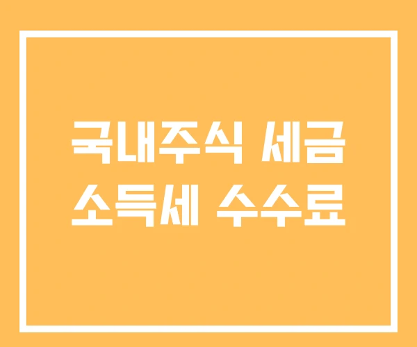 국내주식 세금 소득세 수수료 국내주식 세금 소득세 수수료