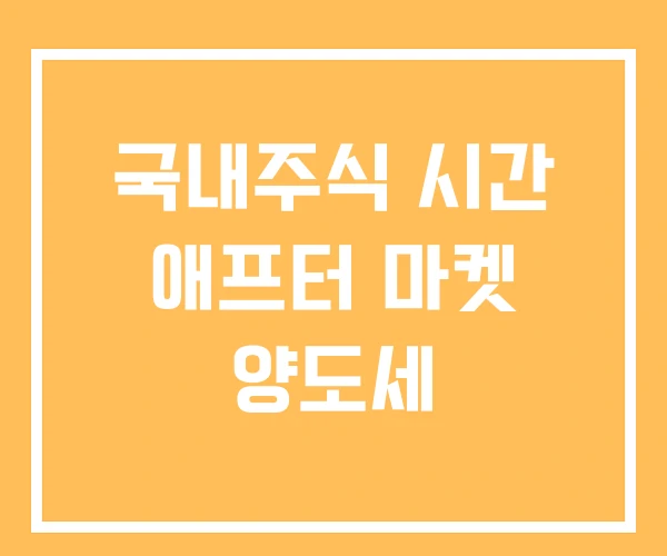 국내주식 시간 애프터 마켓 양도세