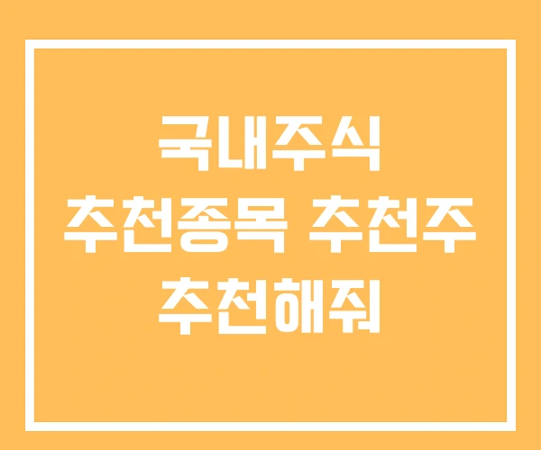 국내주식 추천종목 추천주 추천해줘 국내주식 추천종목 추천주 추천해줘