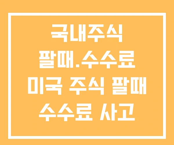 국내주식 팔때.수수료 미국 주식 팔때 수수료 사고