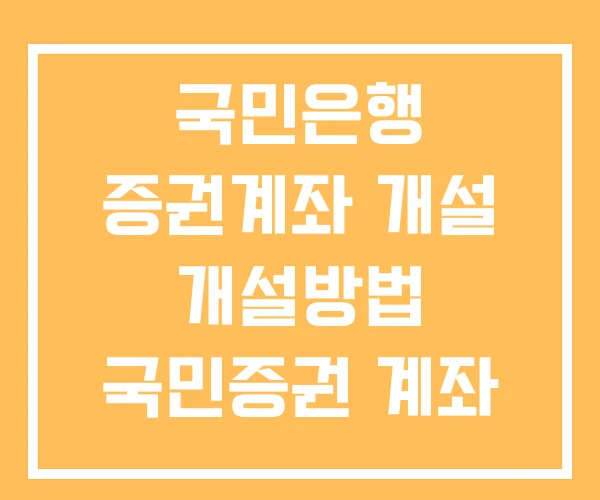 국민은행 증권계좌 개설 개설방법 국민증권 계좌 국민은행 증권계좌 개설 개설방법 국민증권 계좌