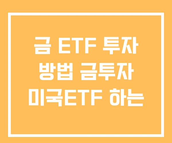 금 ETF 투자 방법 금투자 미국ETF 하는
