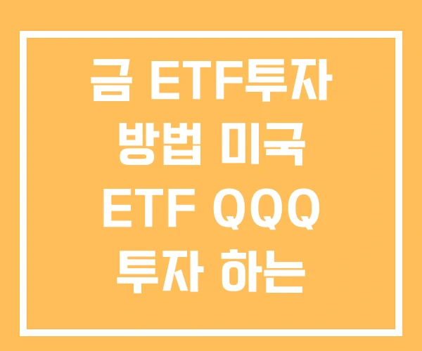 금 ETF투자 방법 미국 ETF QQQ 투자 하는