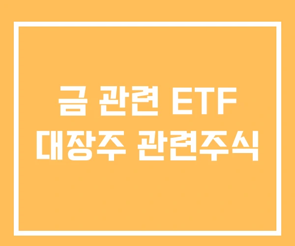 금 관련 ETF 대장주 관련주식 금 관련 ETF 대장주 관련주식