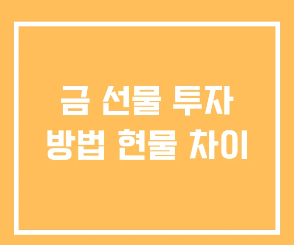 금 선물 투자 방법 현물 차이