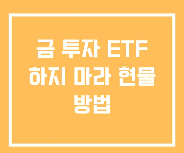 금 투자 ETF 하지 마라 현물 방법 금 투자 ETF 하지 마라 현물 방법