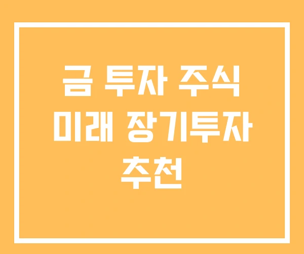 금 투자 주식 미래 장기투자 추천