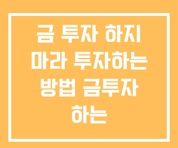 금 투자 하지 마라 투자하는 방법 금투자 하는 금 투자 하지 마라 투자하는 방법 금투자 하는