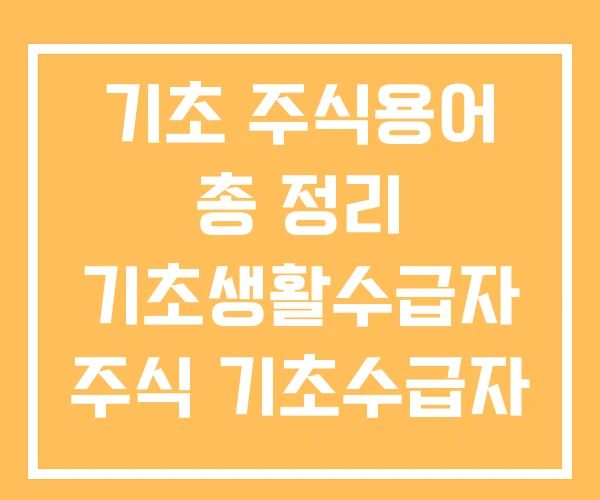 기초 주식용어 총 정리 기초생활수급자 주식 기초수급자 기초 주식용어 총 정리 기초생활수급자 주식 기초수급자